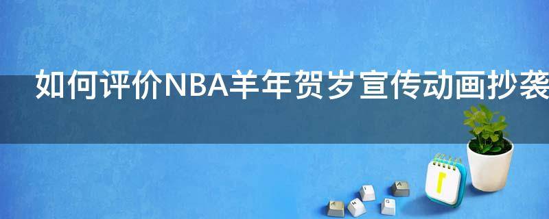  怎么评价NBA羊年贺岁宣传动画抄袭日本动画黑子的体育的行为