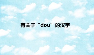  dou的汉字 其中关于豆字的成语有哪些